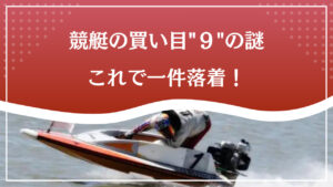 競艇の買い目「９」とは？